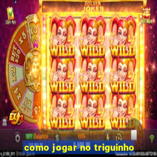 como jogar no triguinho