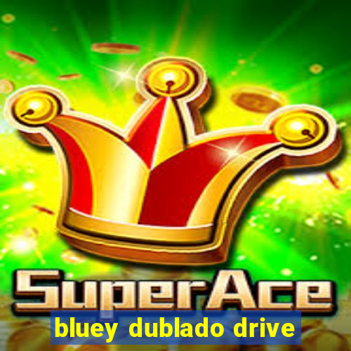 bluey dublado drive