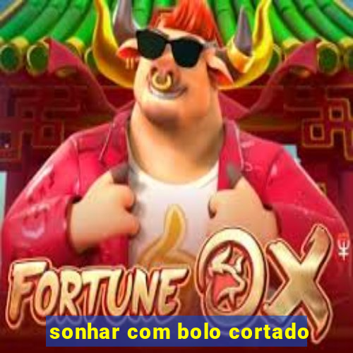 sonhar com bolo cortado