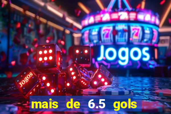 mais de 6.5 gols o que significa