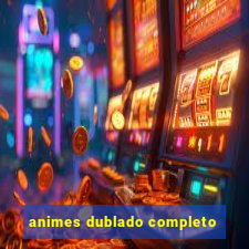 animes dublado completo