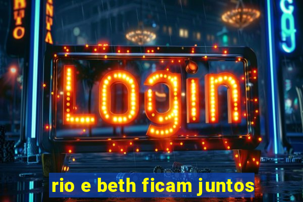 rio e beth ficam juntos