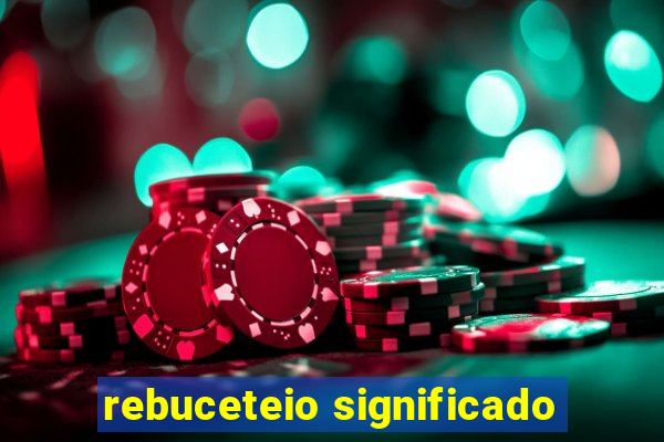 rebuceteio significado