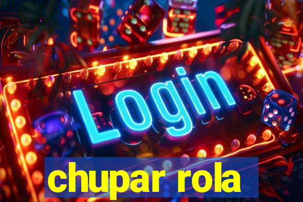 chupar rola