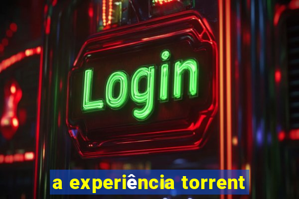 a experiência torrent