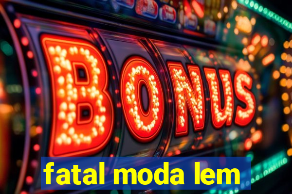 fatal moda lem