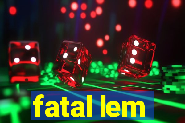 fatal lem