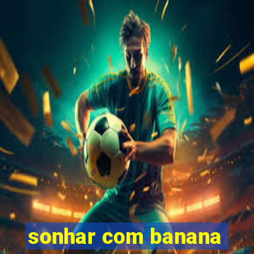 sonhar com banana