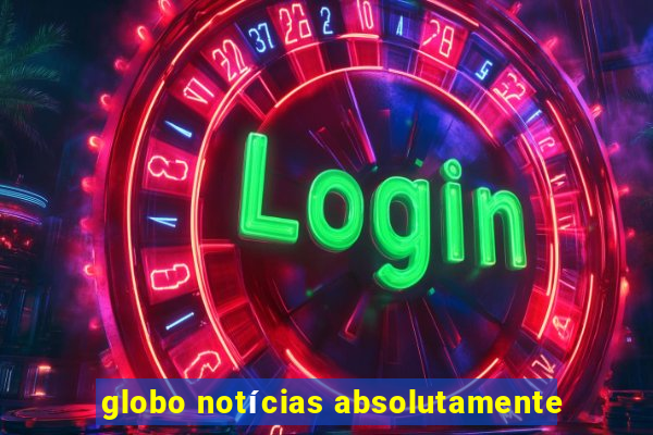 globo notícias absolutamente