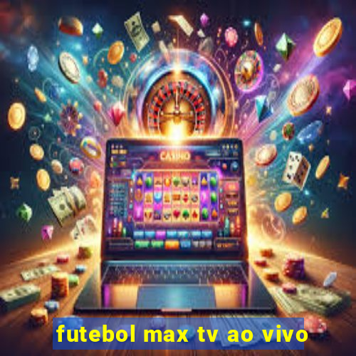 futebol max tv ao vivo