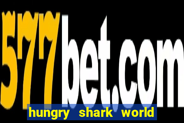 hungry shark world dinheiro infinito ios