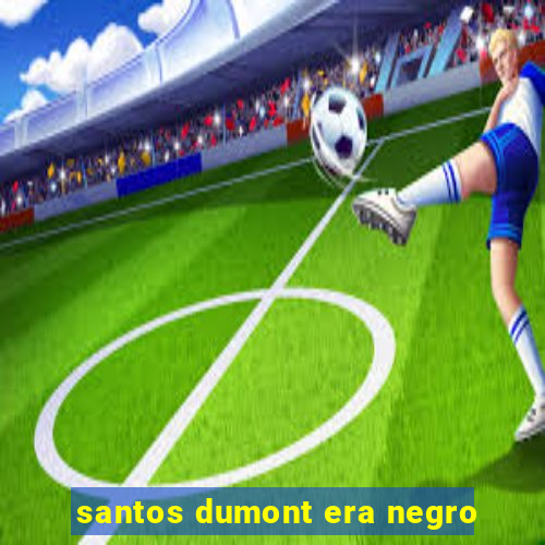 santos dumont era negro