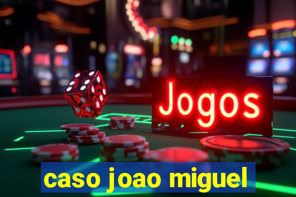 caso joao miguel